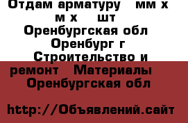 Отдам арматуру 8 мм х 6 м х 50 шт. - Оренбургская обл., Оренбург г. Строительство и ремонт » Материалы   . Оренбургская обл.